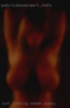 Just looking woman pussy for a hookup mainly.