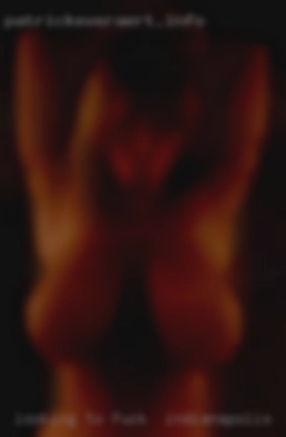 Looking to have fun to fuck in Indianapolis and a good time.